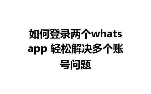 如何登录两个whatsapp 轻松解决多个账号问题