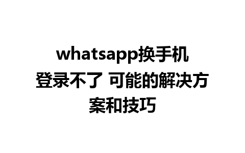 whatsapp换手机登录不了 可能的解决方案和技巧