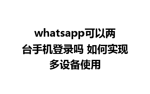 whatsapp可以两台手机登录吗 如何实现多设备使用