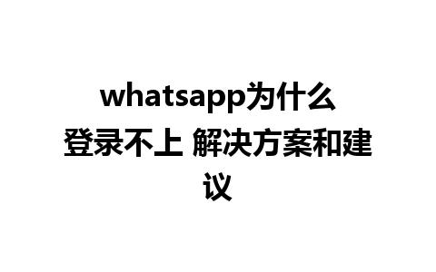 whatsapp为什么登录不上 解决方案和建议