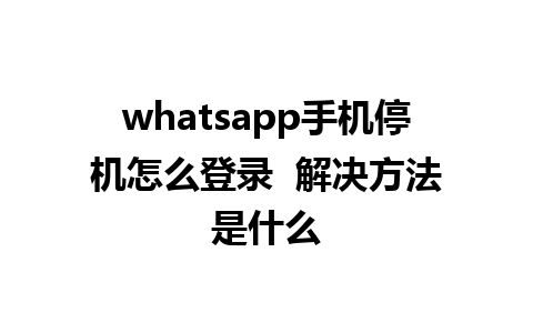 whatsapp手机停机怎么登录  解决方法是什么