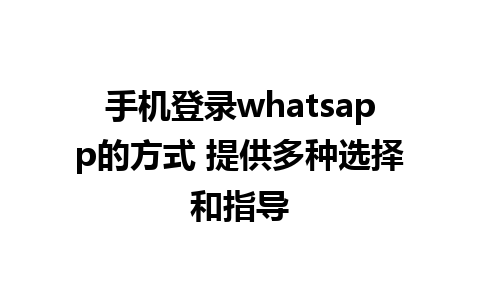 手机登录whatsapp的方式 提供多种选择和指导