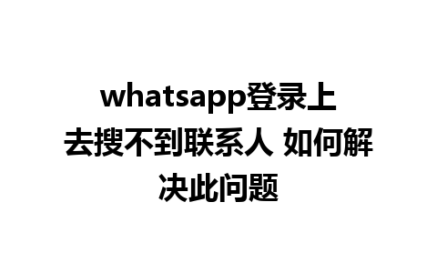 whatsapp登录上去搜不到联系人 如何解决此问题