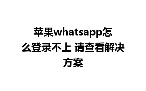 苹果whatsapp怎么登录不上 请查看解决方案