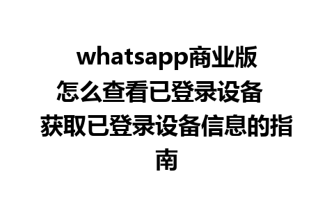 whatsapp商业版怎么查看已登录设备  获取已登录设备信息的指南