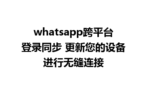 whatsapp跨平台登录同步 更新您的设备进行无缝连接