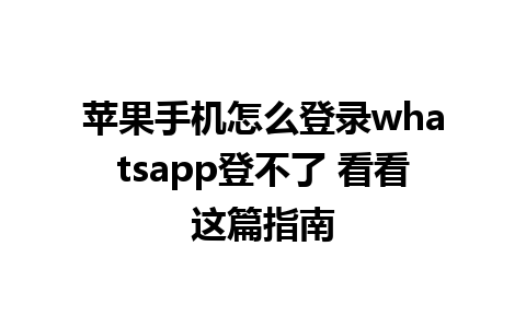 苹果手机怎么登录whatsapp登不了 看看这篇指南