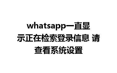 whatsapp一直显示正在检索登录信息 请查看系统设置