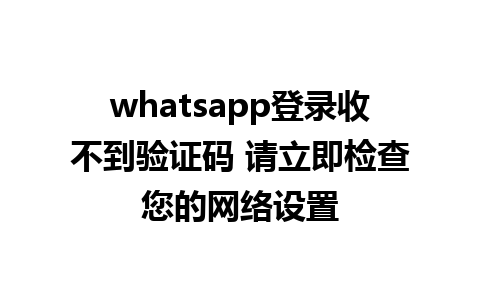 whatsapp登录收不到验证码 请立即检查您的网络设置