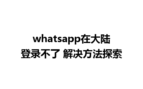 whatsapp在大陆登录不了 解决方法探索