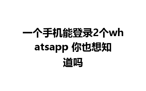 一个手机能登录2个whatsapp 你也想知道吗