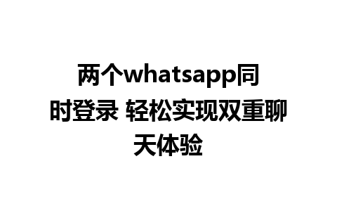 两个whatsapp同时登录 轻松实现双重聊天体验