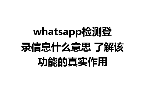 whatsapp检测登录信息什么意思 了解该功能的真实作用