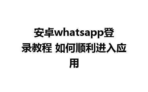 安卓whatsapp登录教程 如何顺利进入应用