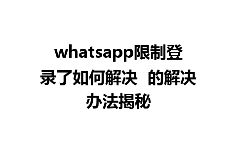 whatsapp限制登录了如何解决  的解决办法揭秘