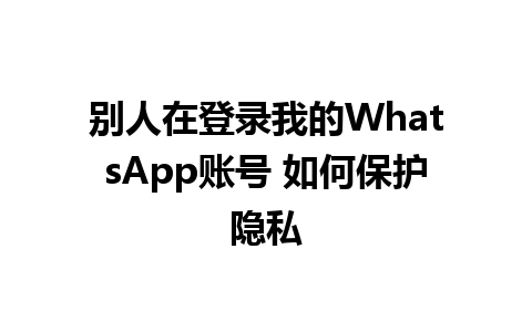 别人在登录我的WhatsApp账号 如何保护隐私