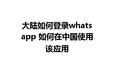 大陆如何登录whatsapp 如何在中国使用该应用