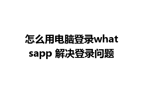 怎么用电脑登录whatsapp 解决登录问题