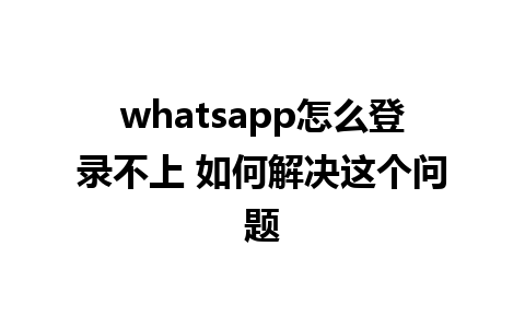 whatsapp怎么登录不上 如何解决这个问题