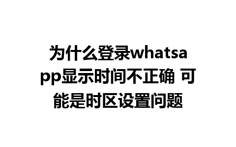 为什么登录whatsapp显示时间不正确 可能是时区设置问题