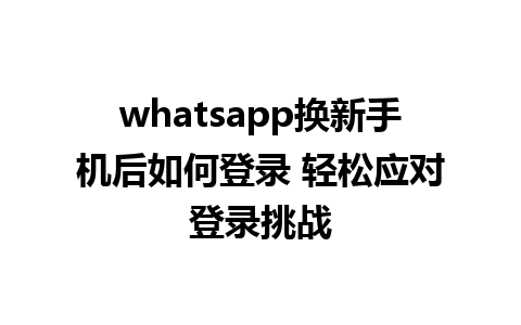 whatsapp换新手机后如何登录 轻松应对登录挑战