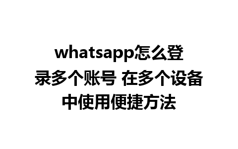 whatsapp怎么登录多个账号 在多个设备中使用便捷方法