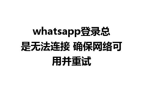 whatsapp登录总是无法连接 确保网络可用并重试