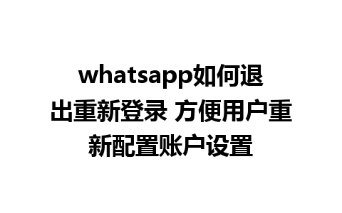 whatsapp如何退出重新登录 方便用户重新配置账户设置