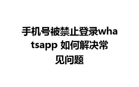 手机号被禁止登录whatsapp 如何解决常见问题