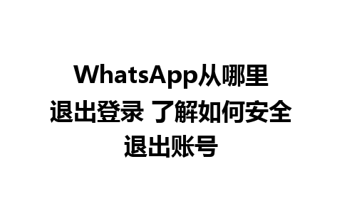 WhatsApp从哪里退出登录 了解如何安全退出账号