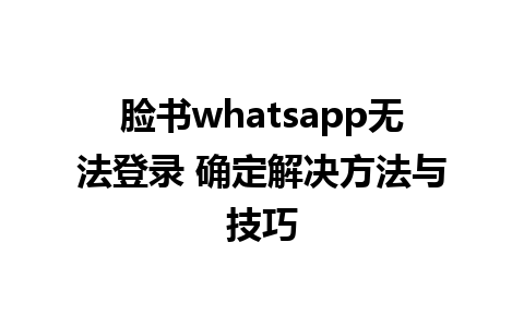 脸书whatsapp无法登录 确定解决方法与技巧