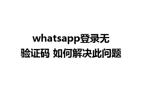 whatsapp登录无验证码 如何解决此问题