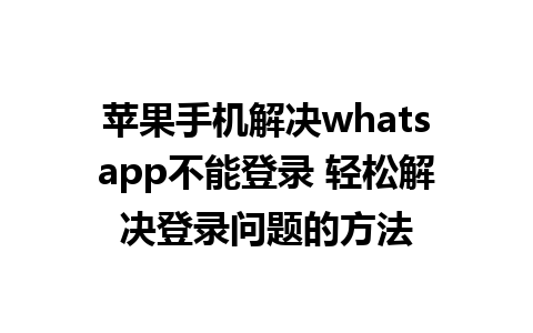 苹果手机解决whatsapp不能登录 轻松解决登录问题的方法