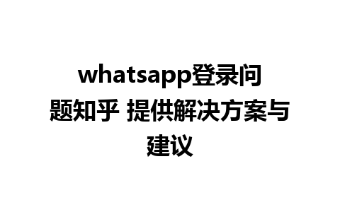 whatsapp登录问题知乎 提供解决方案与建议