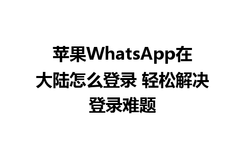 苹果WhatsApp在大陆怎么登录 轻松解决登录难题