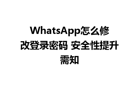 WhatsApp怎么修改登录密码 安全性提升需知