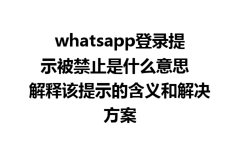 whatsapp登录提示被禁止是什么意思  解释该提示的含义和解决方案