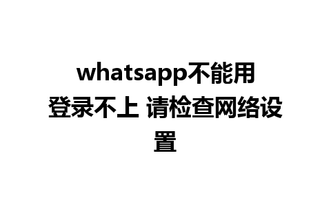 whatsapp不能用登录不上 请检查网络设置