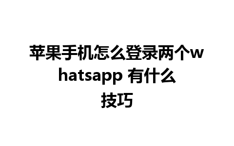 苹果手机怎么登录两个whatsapp 有什么技巧