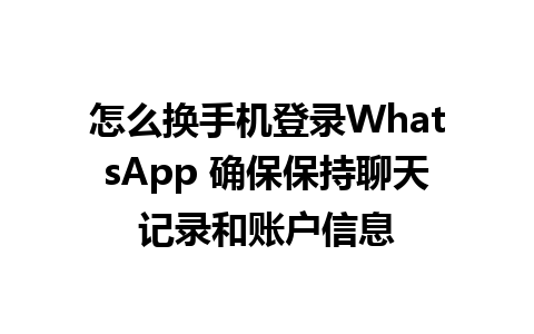 怎么换手机登录WhatsApp 确保保持聊天记录和账户信息