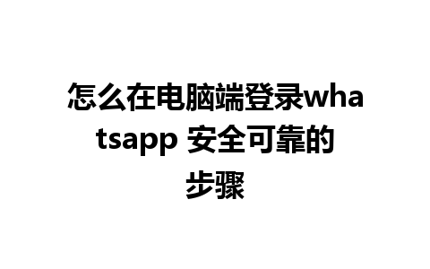 怎么在电脑端登录whatsapp 安全可靠的步骤