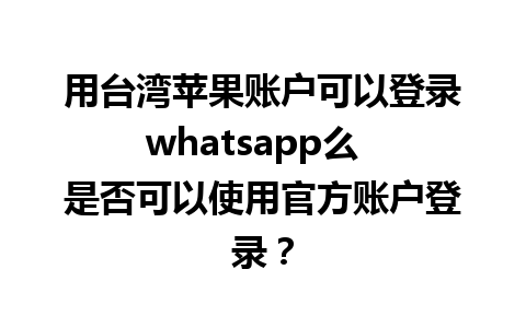 用台湾苹果账户可以登录whatsapp么  是否可以使用官方账户登录？