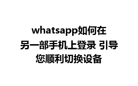 whatsapp如何在另一部手机上登录 引导您顺利切换设备