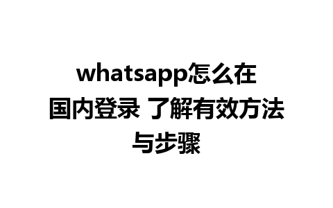 whatsapp怎么在国内登录 了解有效方法与步骤