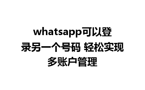 whatsapp可以登录另一个号码 轻松实现多账户管理