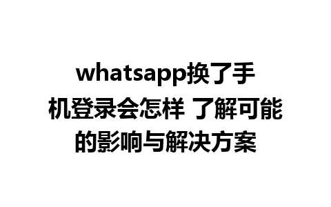 whatsapp换了手机登录会怎样 了解可能的影响与解决方案