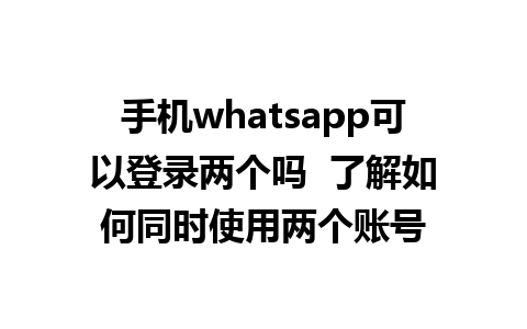 手机whatsapp可以登录两个吗  了解如何同时使用两个账号