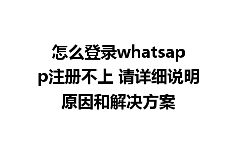 怎么登录whatsapp注册不上 请详细说明原因和解决方案