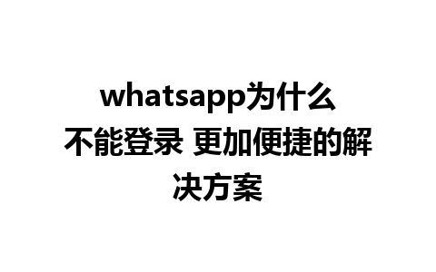 whatsapp为什么不能登录 更加便捷的解决方案