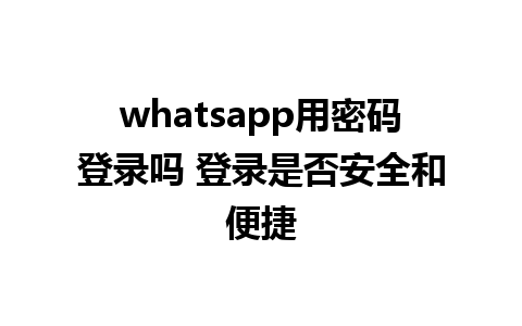 whatsapp用密码登录吗 登录是否安全和便捷